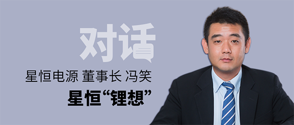 對(duì)話(huà)星恒電源董事長(zhǎng)馮笑 | 星恒“鋰想”！